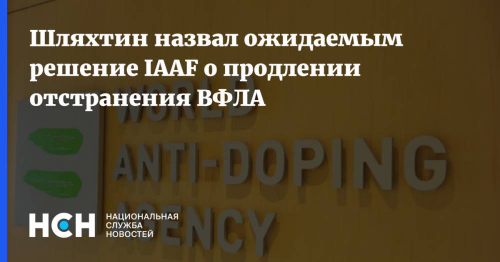 Шляхтин назвал ожидаемым решение IAAF о продлении отстранения ВФЛА