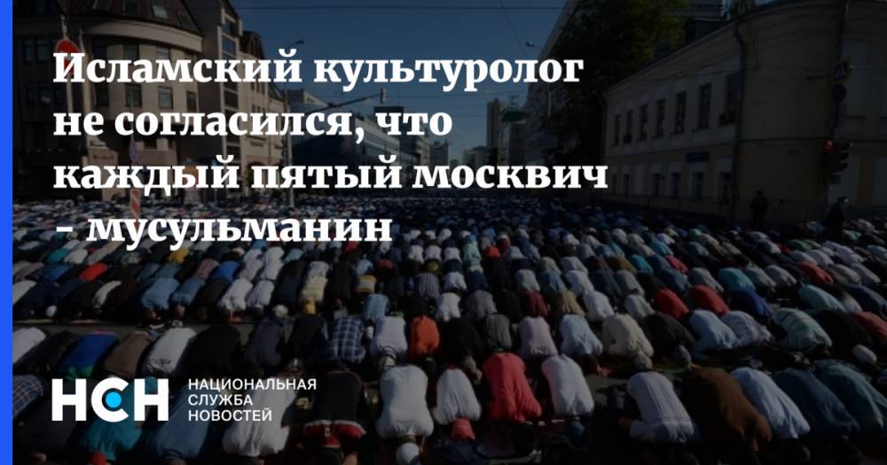 Исламский культуролог не согласился, что каждый пятый москвич - мусульманин