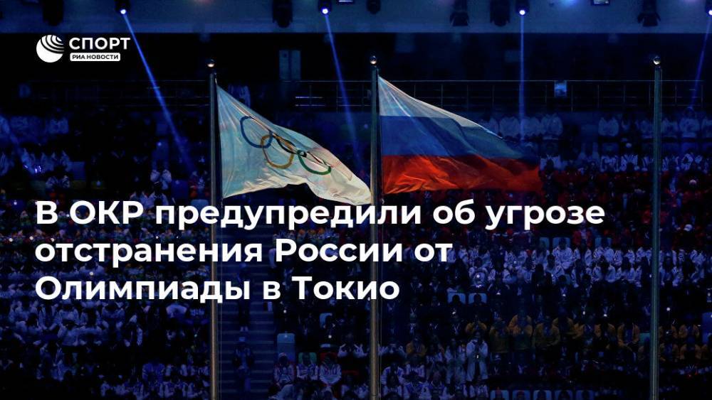 В ОКР предупредили об угрозе отстранения России от Олимпиады в Токио