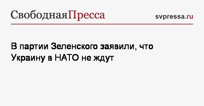 В партии Зеленского заявили, что Украину в НАТО не ждут
