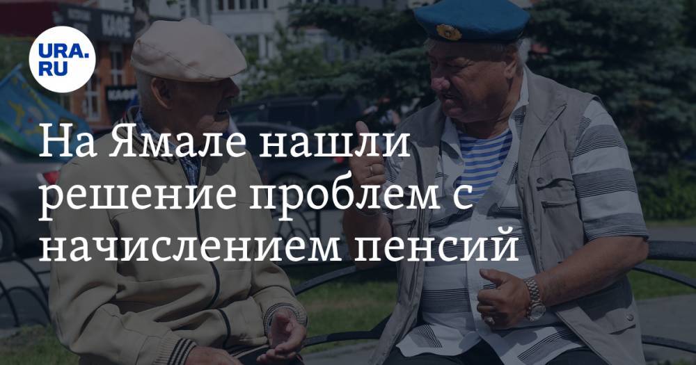 На Ямале нашли решение проблем с начислением пенсий