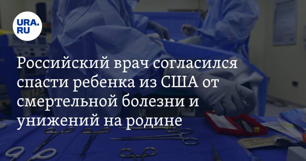 Российский врач согласился спасти ребенка из США от смертельной болезни и унижений на родине