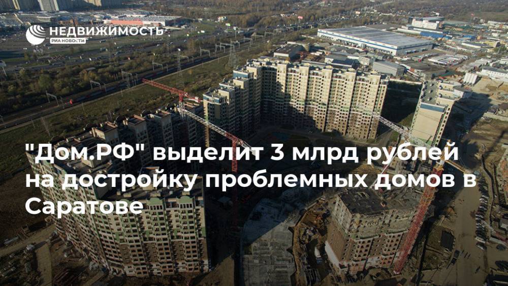 "Дом.РФ" выделит 3 млрд рублей на достройку проблемных домов в Саратове