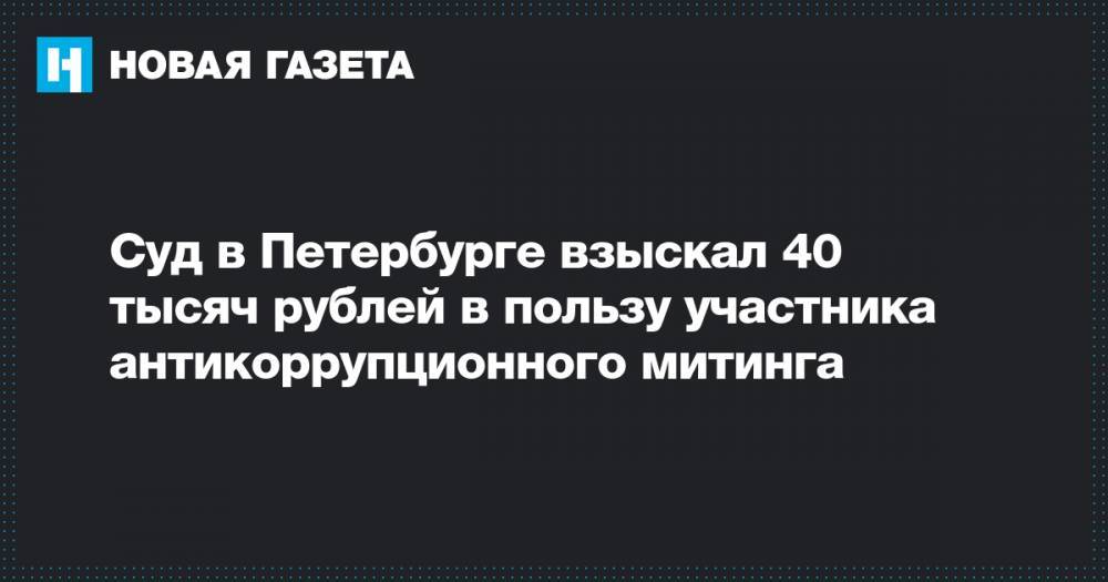 Суд в Петербурге взыскал 40 тысяч рублей в пользу участника антикоррупционного митинга