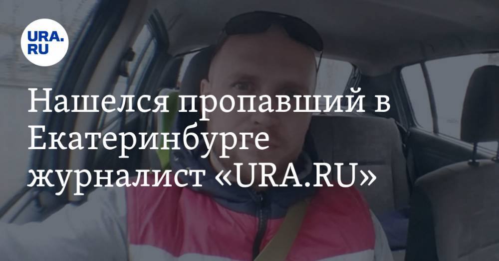Нашелся пропавший в Екатеринбурге журналист «URA.RU»