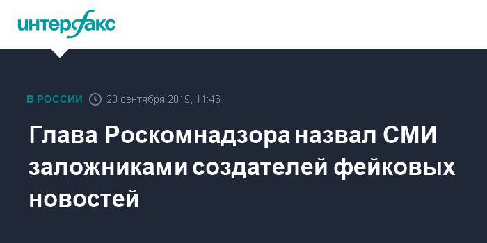 Глава Роскомнадзора назвал СМИ заложниками создателей фейковых новостей