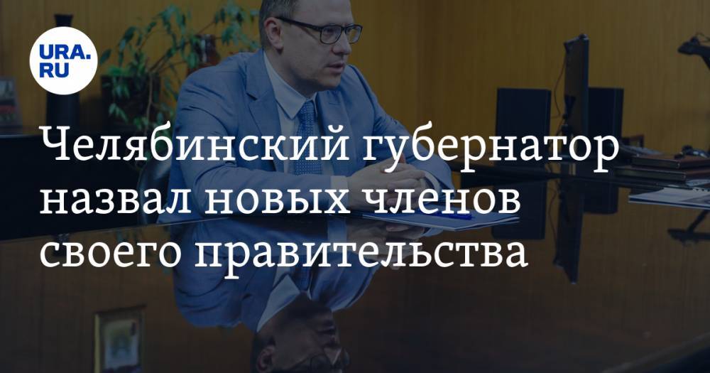 Челябинский губернатор назвал новых членов своего правительства
