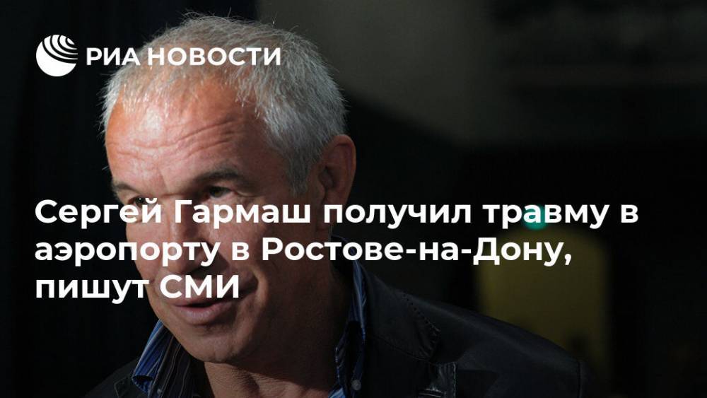 Сергей Гармаш получил травму в аэропорту в Ростове-на-Дону, пишут СМИ