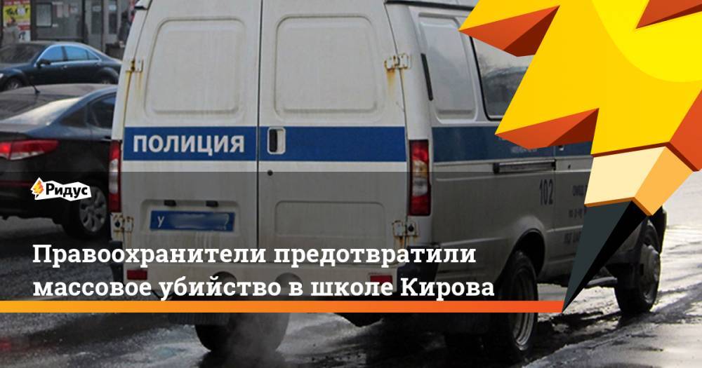 Правоохранители предотвратили массовое убийство в школе Кирова