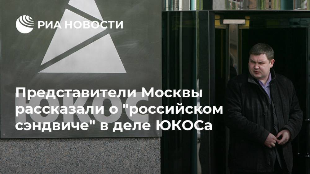 Представители Москвы рассказали о "российском сэндвиче" в деле ЮКОСа