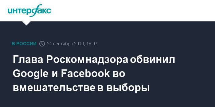 Глава Роскомнадзора обвинил Google и Facebook в нарушении российских законов