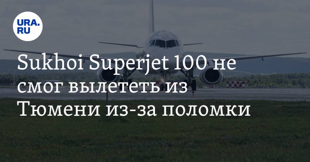 Sukhoi Superjet 100 не смог вылететь из Тюмени из-за поломки