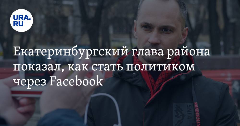 Екатеринбургский глава района показал, как стать политиком через Facebook