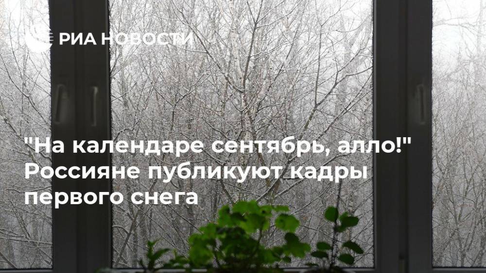 "На календаре сентябрь, алло!" Россияне публикуют кадры первого снега