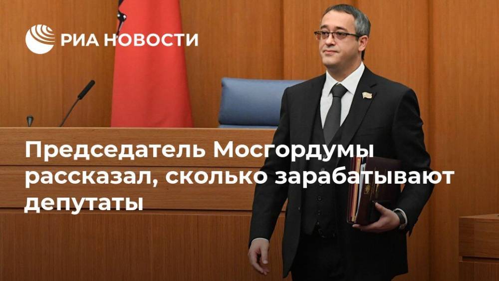 Председатель Мосгордумы рассказал, сколько зарабатывают депутаты