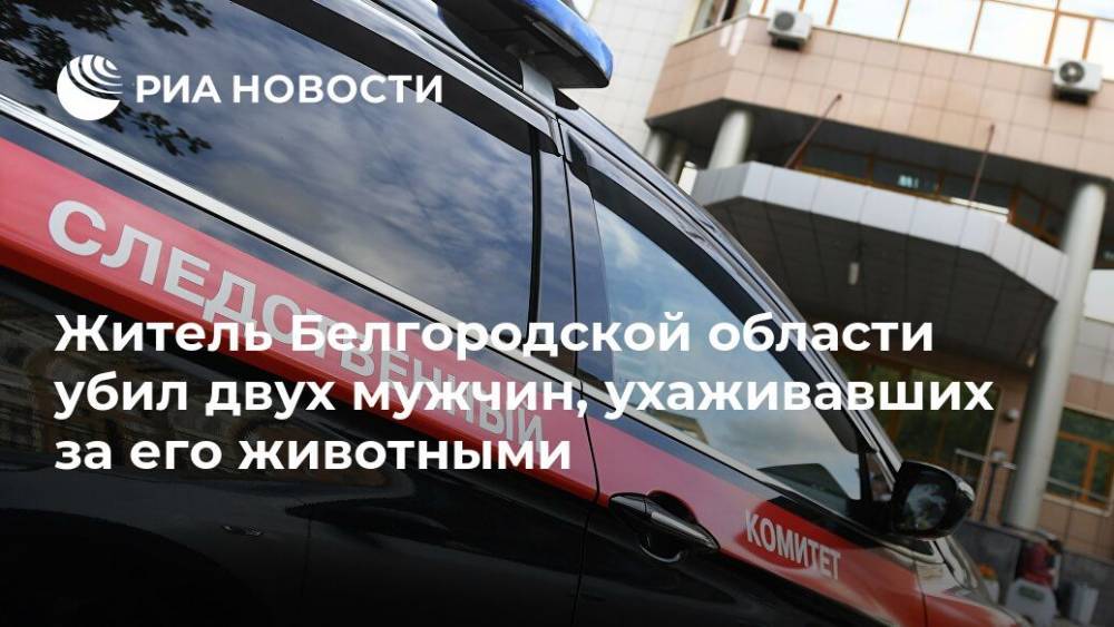 Житель Белгородской области убил двух мужчин, ухаживавших за его животными