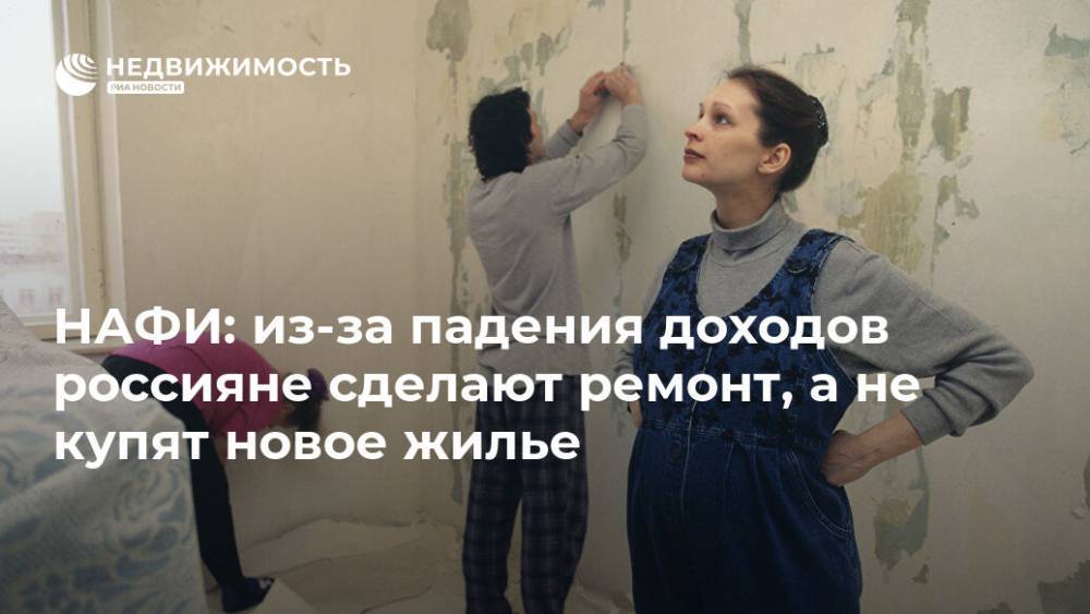 НАФИ: из-за падения доходов россияне сделают ремонт, а не купят новое жилье