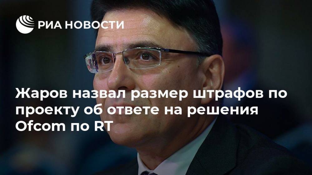 Жаров назвал размер штрафов по проекту об ответе на решения Ofcom по RT