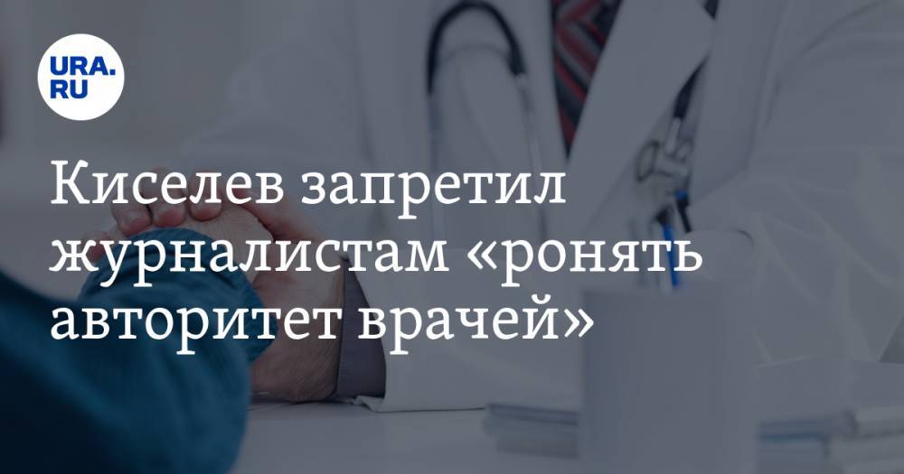Киселев запретил журналистам «ронять авторитет врачей»
