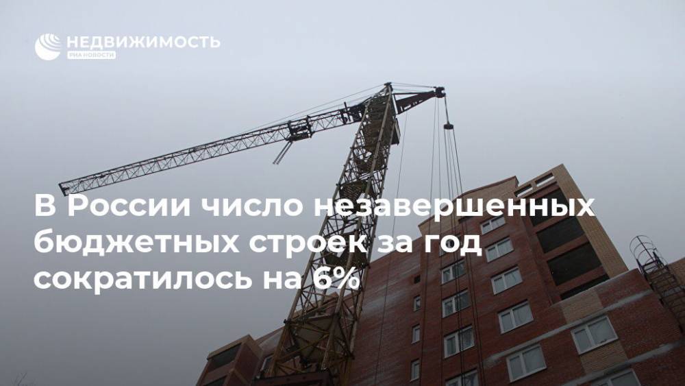 В России число незавершенных бюджетных строек за год сократилось на 6%