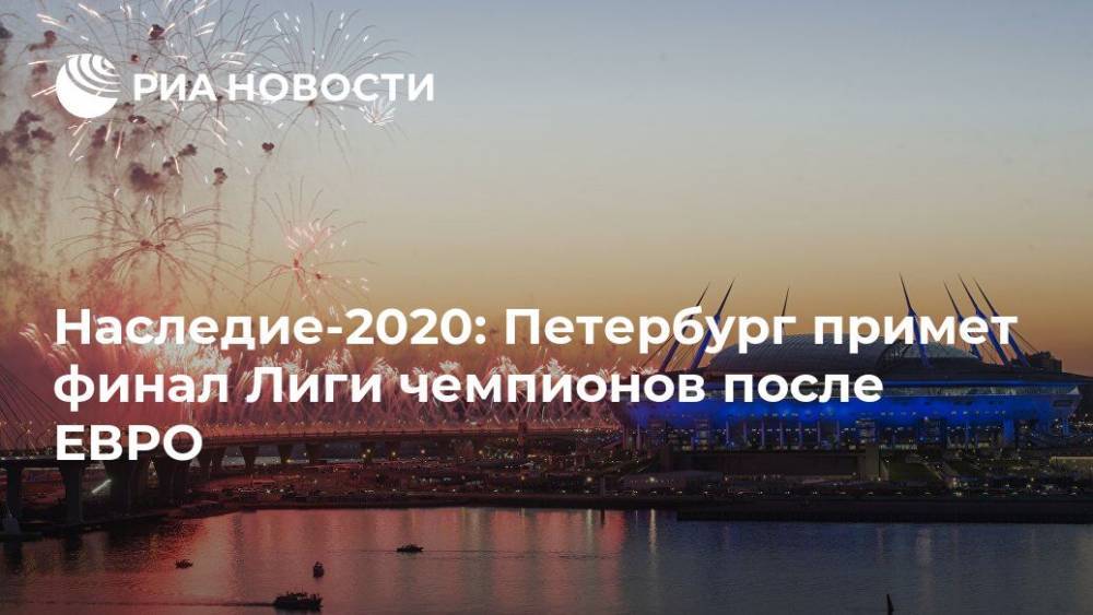 Наследие-2020: Петербург примет финал Лиги чемпионов после ЕВРО