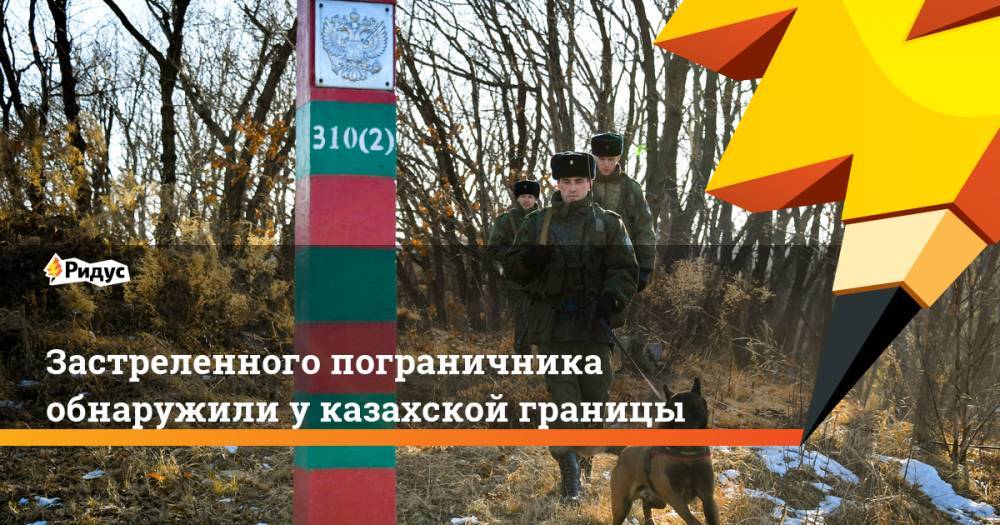 Застреленного пограничника обнаружили у казахской границы