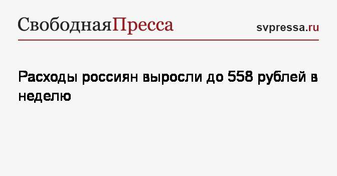 Расходы россиян выросли до 558 рублей в неделю