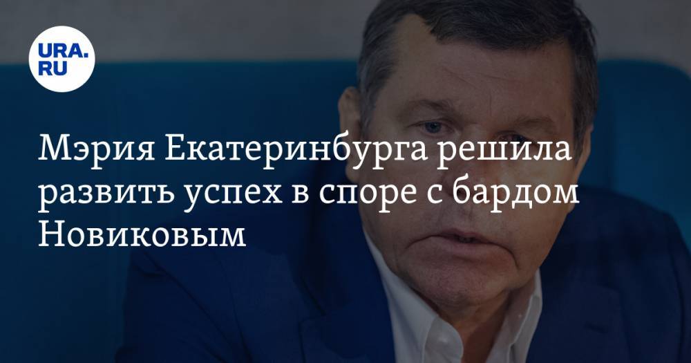 Мэрия Екатеринбурга решила развить успех в споре с бардом Новиковым. Теперь с него требуют крупную сумму