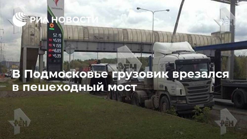 В Подмосковье грузовик врезался в пешеходный мост