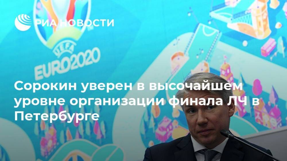 Сорокин уверен в высочайшем уровне организации финала ЛЧ в Петербурге