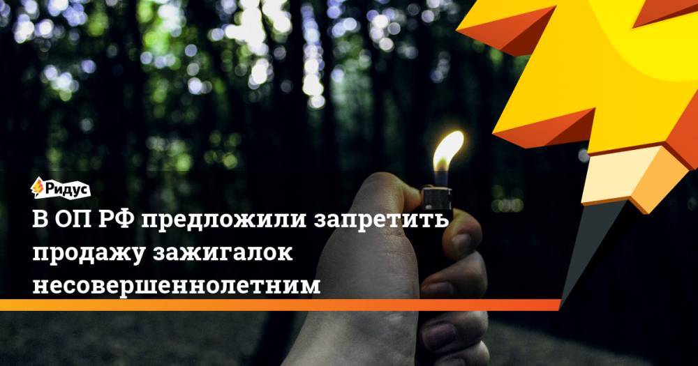 В ОП РФ предложили запретить продажу зажигалок несовершеннолетним