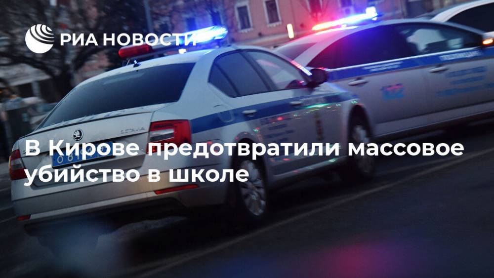 В Кирове предотвратили массовое убийство в школе