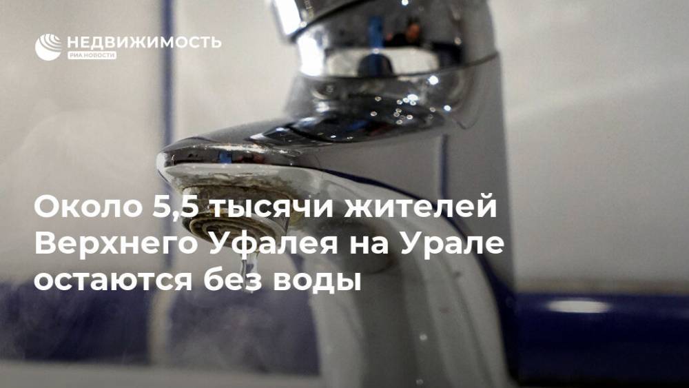 Около 5,5 тысячи жителей Верхнего Уфалея на Урале остаются без воды