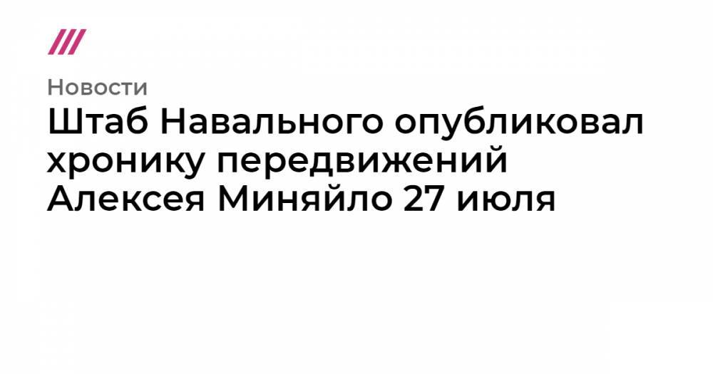 Штаб Навального опубликовал хронику передвижений Алексея Миняйло 27 июля