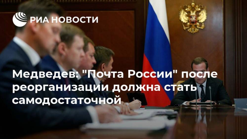 Медведев: "Почта России" после реорганизации должна стать самодостаточной