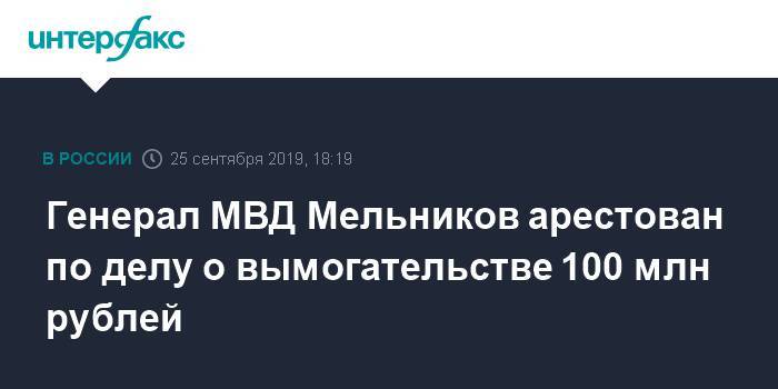Генерал МВД Мельников арестован по делу о вымогательстве 100 млн рублей
