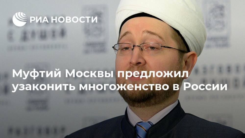 Муфтий Москвы призвал узаконить многоженство в России