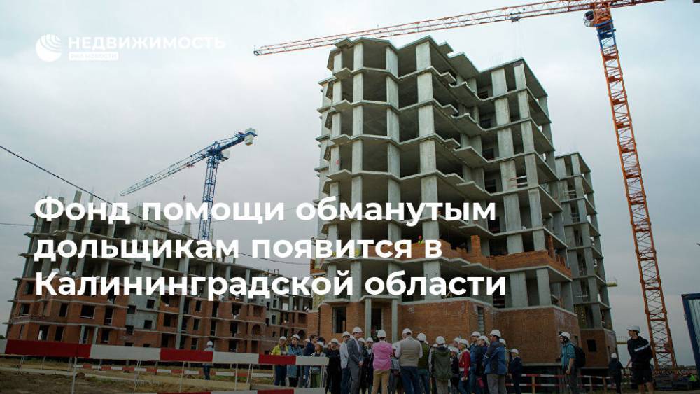 Фонд помощи обманутым дольщикам появится в Калининградской области