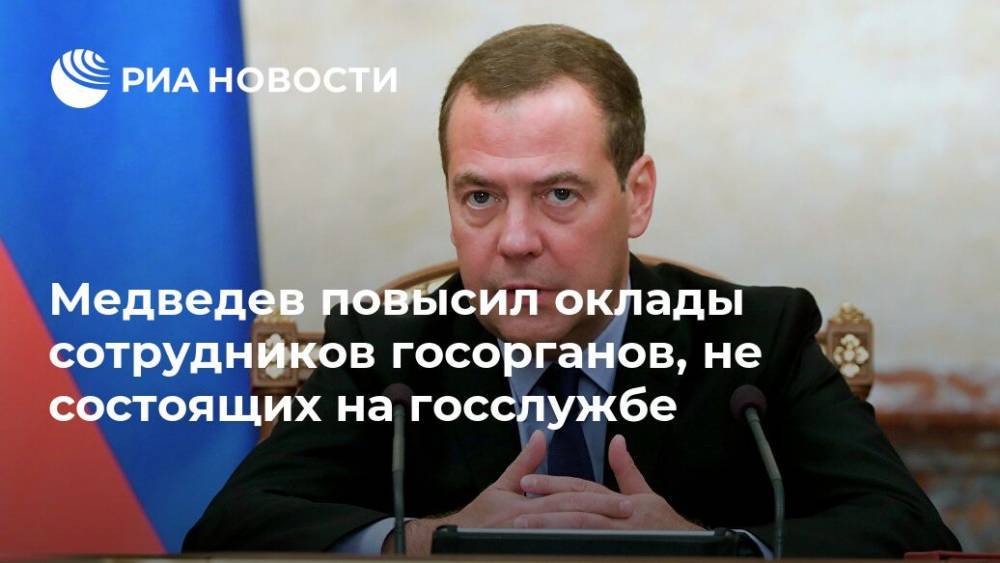 Медведев повысил оклады сотрудников госорганов, не состоящих на госслужбе