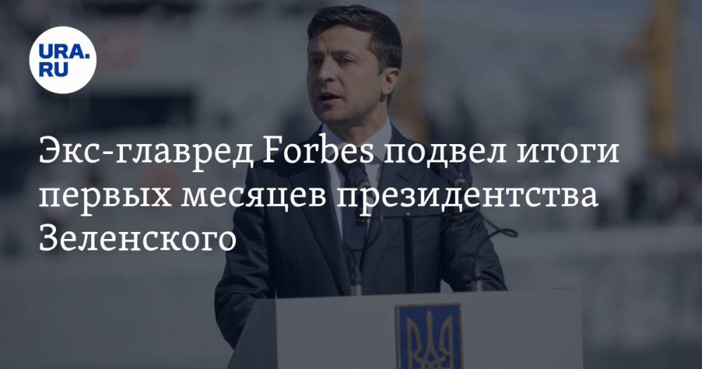 Экс-главред Forbes подвел итоги первых месяцев президентства Зеленского