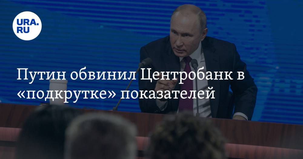 Путин обвинил Центробанк в «подкрутке» показателей