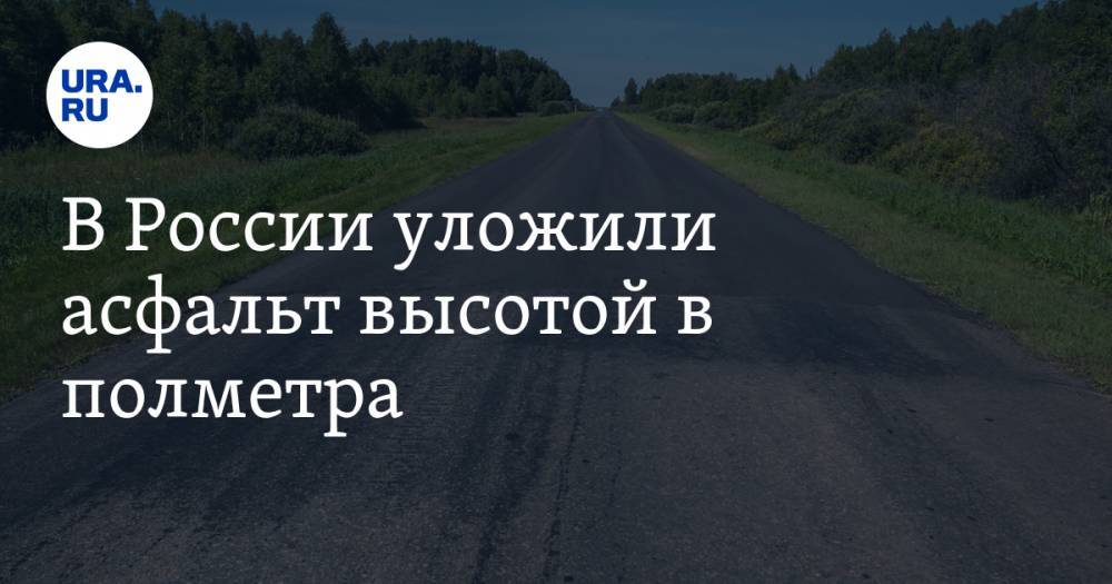 В России уложили асфальт высотой в полметра. «Царь-дорогу» приписали Ямалу. ВИДЕО