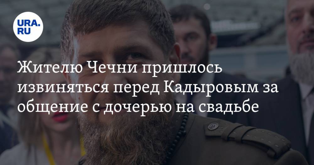 Жителю Чечни пришлось извиняться перед Кадыровым за общение с дочерью на свадьбе