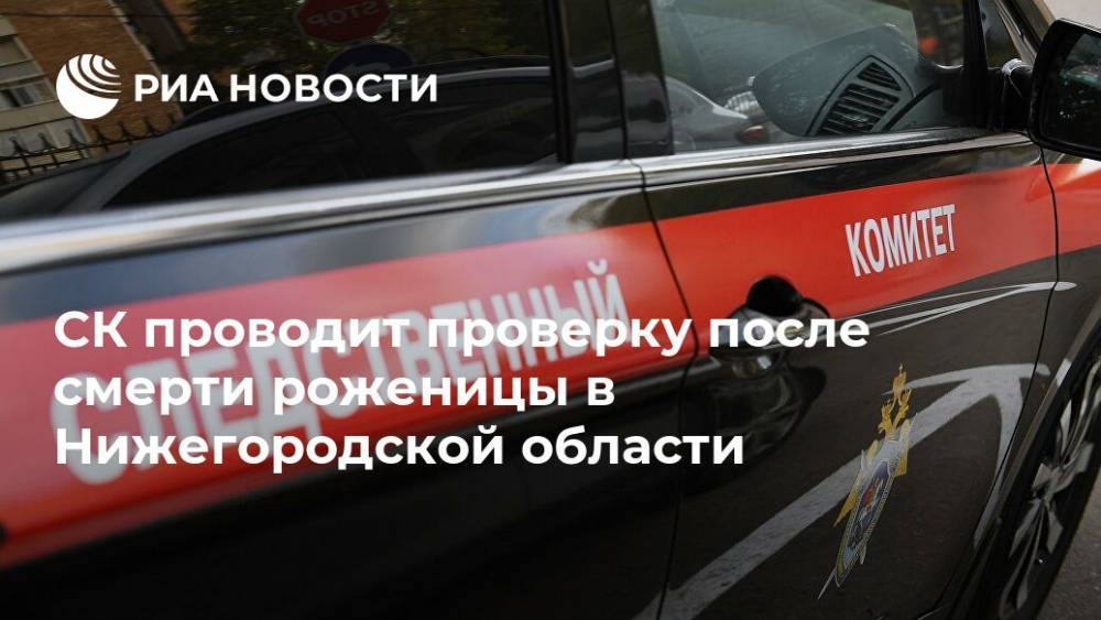 СК проводит проверку после смерти роженицы в Нижегородской области