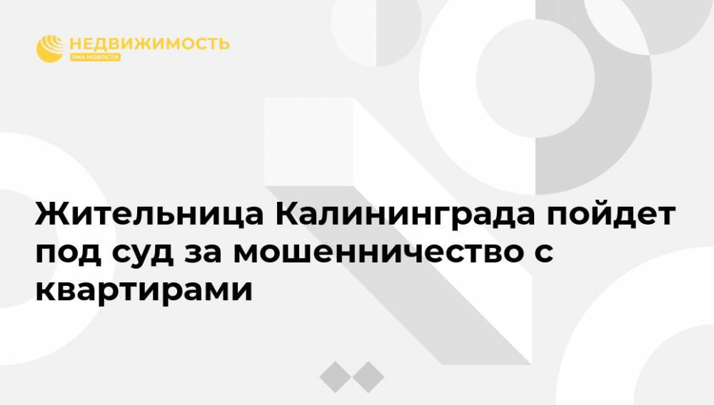 Жительница Калининграда пойдет под суд за мошенничество с квартирами