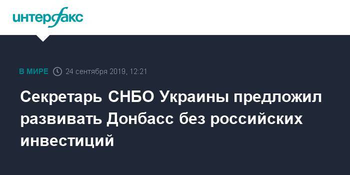 Секретарь СНБО Украины предложил развивать Донбасс без российских инвестиций
