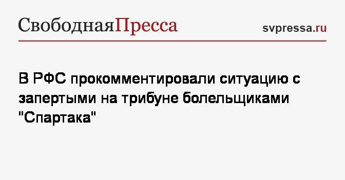В РФС прокомментировали ситуацию с запертыми на трибуне болельщиками «Спартака»
