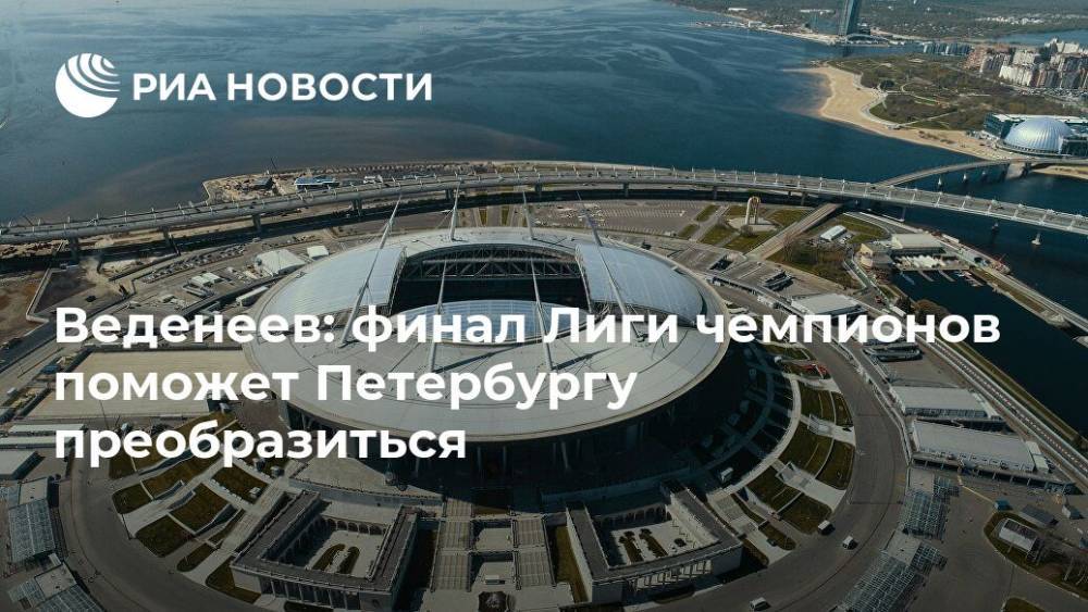 Веденеев: финал Лиги чемпионов поможет Петербургу преобразиться