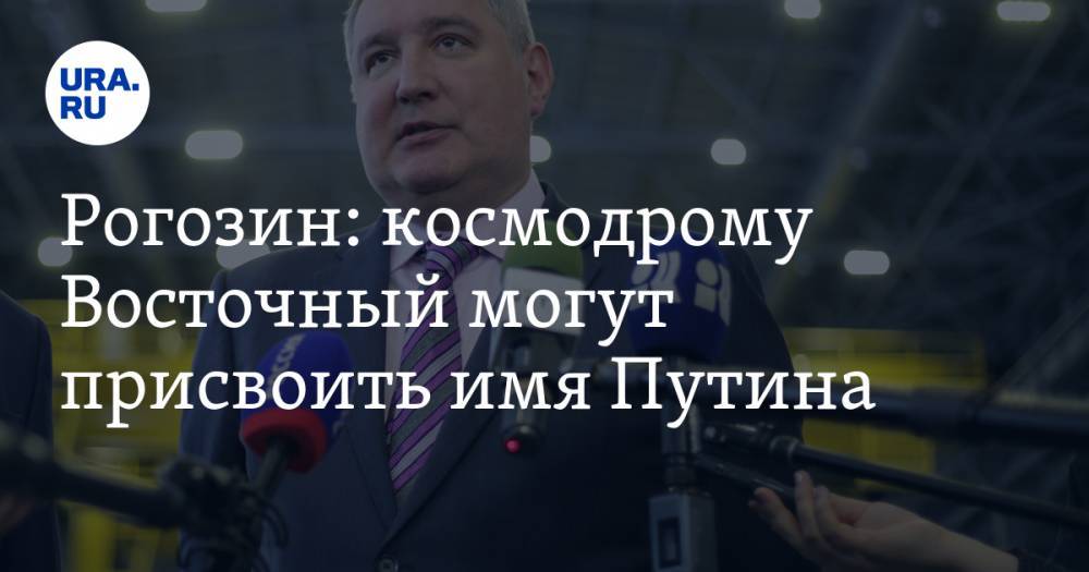 Рогозин: космодрому Восточный могут присвоить имя Путина