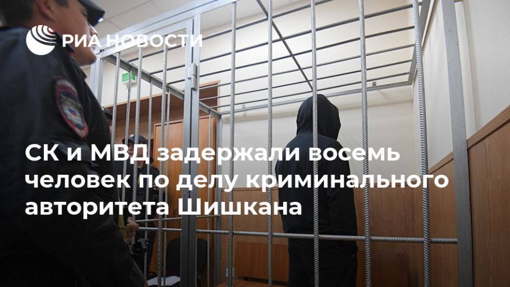 СК задержал восемь человек по делу криминального авторитета Шишкана